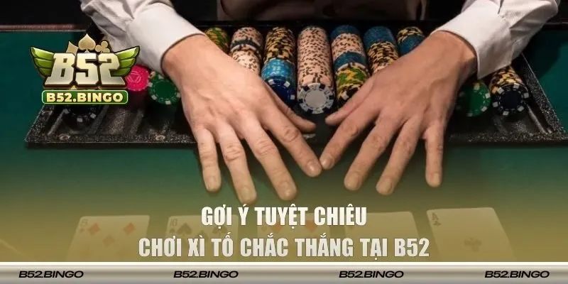 Gợi ý tuyệt chiêu chơi Xì Tố chắc thắng tại B52